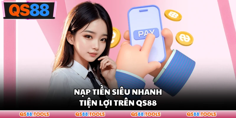 Nạp tiền siêu nhanh, tiện lợi trên QS88