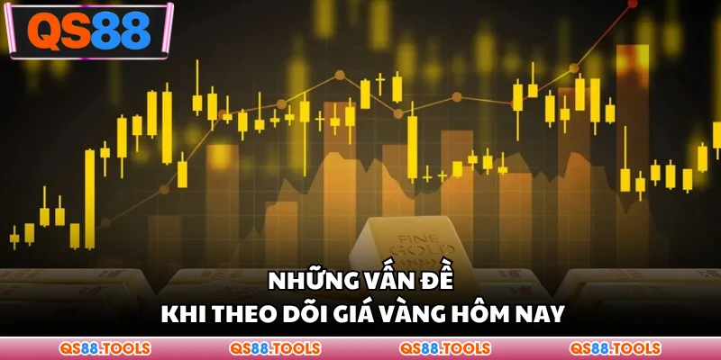 Giá Vàng Hôm Nay - Cập Nhật Giá Tiền Mới Nhất Thị Trường 3 Những vấn đề khi theo dõi giá vàng hôm nay