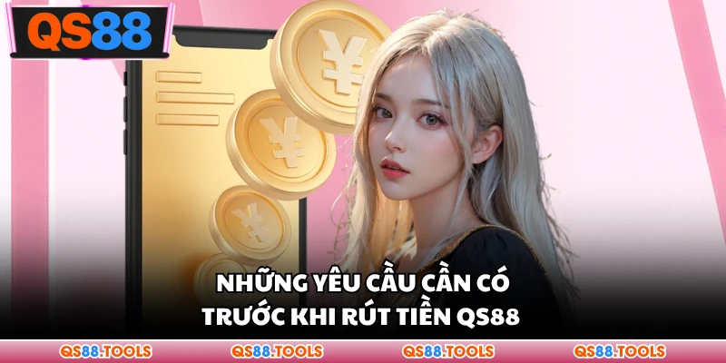 Rút Tiền QS88 - Hướng Dẫn Chi Tiết Quy Trình An Toàn 1 Những yêu cầu cần có trước khi rút tiền QS88