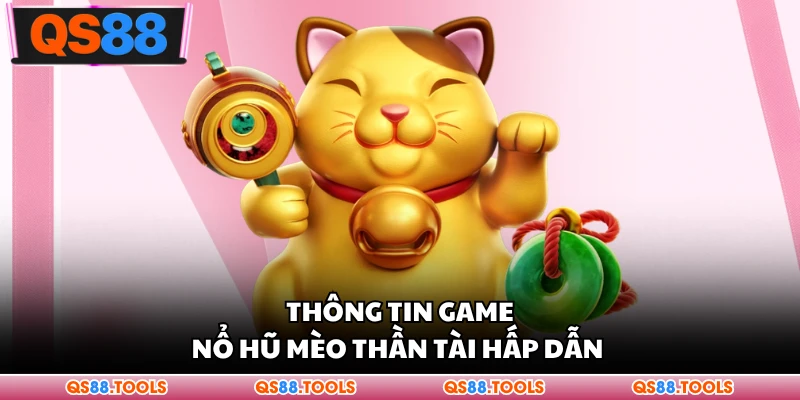 Nổ Hũ Mèo Thần Tài - Dòng Trò Chơi Được Nhắc Đến Nhiều 1 Thông tin game nổ hũ mèo thần tài hấp dẫn